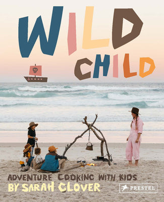 Wild Child: Adventure Cooking With Kids Books Penguin House 